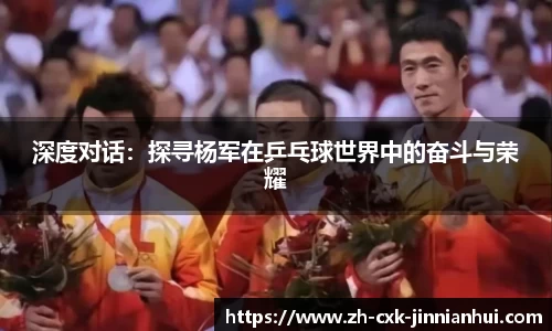 深度对话：探寻杨军在乒乓球世界中的奋斗与荣耀