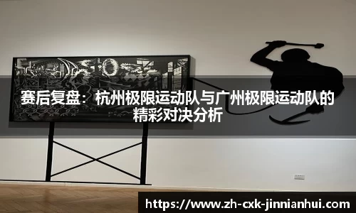 赛后复盘：杭州极限运动队与广州极限运动队的精彩对决分析