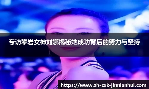 专访攀岩女神刘娜揭秘她成功背后的努力与坚持